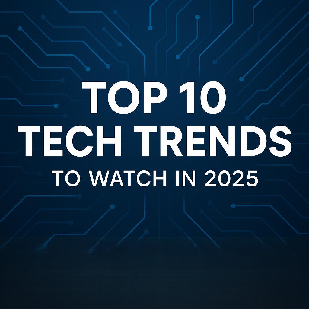 Top 10 Tech Trends to Watch in 2025 2025